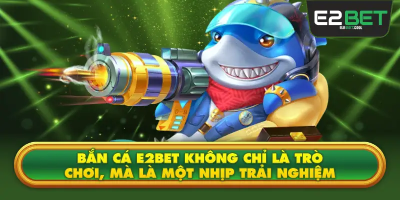 Bắn Cá E2BET Không Chỉ Là Trò Chơi, Mà Là Một Nhịp Trải Nghiệm