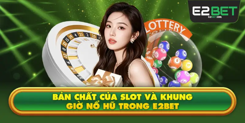 Bản Chất Của Slot Và Khung Giờ Nổ Hũ Trong E2BET