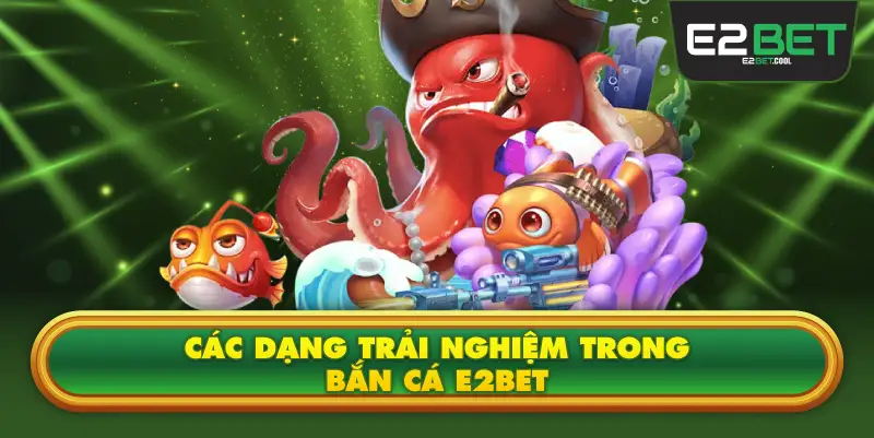 Các Dạng Trải Nghiệm Trong Bắn Cá E2BET