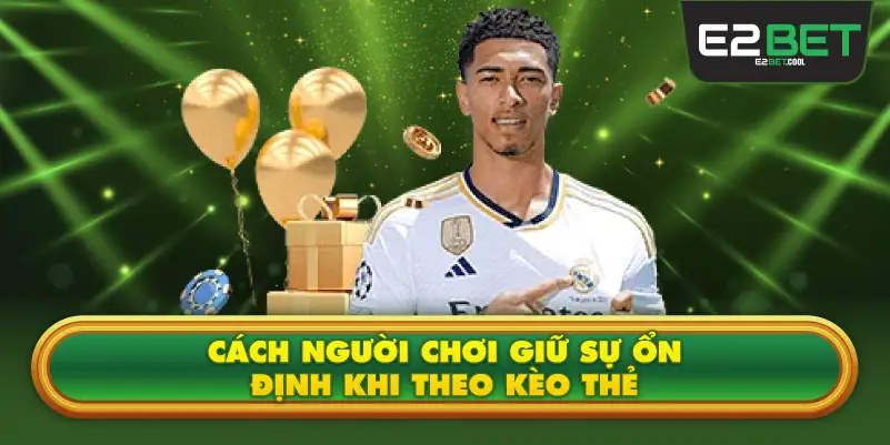 Cách Người Chơi Giữ Sự Ổn Định Khi Theo Kèo Thẻ