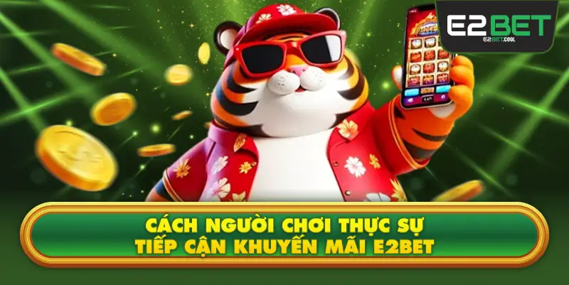 Cách Người Chơi Thực Sự Tiếp Cận Khuyến Mãi E2BET