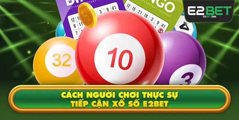 Cách Người Chơi Thực Sự Tiếp Cận Xổ Số E2BET