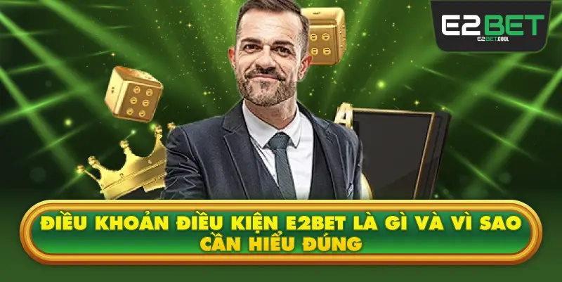 Điều Khoản Điều Kiện E2BET Là Gì Và Vì Sao Cần Hiểu Đúng