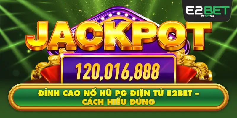Đỉnh Cao Nổ Hũ PG Điện Tử E2BET – Cách Hiểu Đúng
