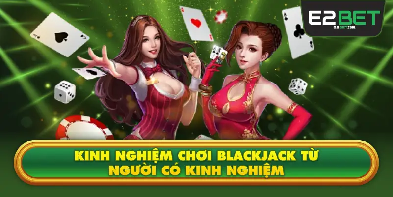 Kinh Nghiệm Chơi Blackjack Từ Người Có Kinh Nghiệm