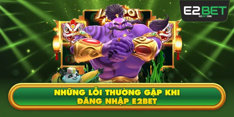 Những Lỗi Thường Gặp Khi Đăng Nhập E2BET