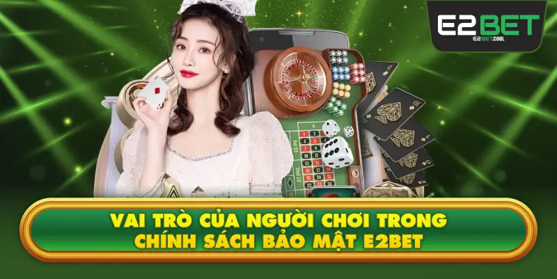Vai Trò Của Người Chơi Trong Chính Sách Bảo Mật E2BET